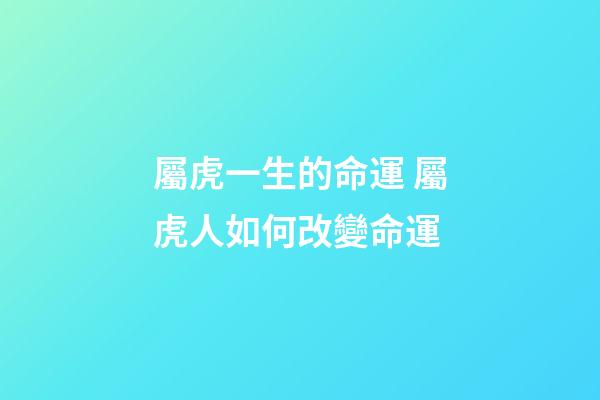 屬虎一生的命運 屬虎人如何改變命運